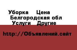 Уборка  › Цена ­ 100 - Белгородская обл. Услуги » Другие   